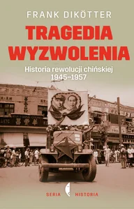 Tragedia wyzwolenia Historia rewolucji chińskiej 1945-1957