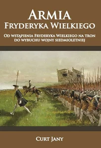 Armia Fryderyka Wielkiego Od wstąpienia Fryderyka Wielkiego na tron do wybuchu wojny siedmioletniej Armia Fryderyka Wielkiego Od wstąpienia Fryderyka Wielkiego na tron do wybuchu wojny siedmioletniej