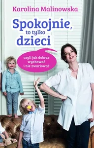 Spokojnie, to tylko dzieci czyli jak dobrze wychować i nie zwariować
