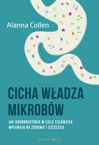 Cicha władza mikrobów Jak drobnoustroje w ciele człowieka wpływają na zdrowie i szczęście