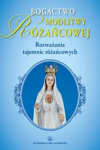 Bogactwo modlitwy różańcowej Rozważania tajemnic różańca Bogactwo modlitwy różańcowej Rozważania tajemnic różańca