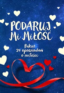 Podaruj mi miłość / Ktoś mnie pokocha Pakiet 24 opowiadań o miłości