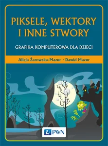 Piksele, wektory i inne stwory Grafika komputerowa dla dzieci