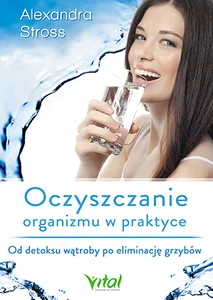 Oczyszczanie organizmu w praktyce Od detoksu wątroby po eliminację grzybów