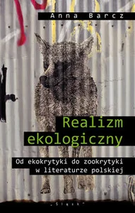 Realizm ekologiczny Od ekokrytyki do zookrytyki w literaturze polskiej Realizm ekologiczny Od ekokrytyki do zookrytyki w literaturze polskiej