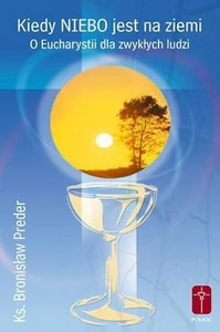 Kiedy niebo jest na ziemi O Eucharystii dla zwykłych ludzi