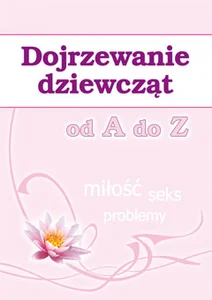 Dojrzewanie dziewcząt od A do Z Miłość, seks, problemy Dojrzewanie dziewcząt od A do Z Miłość, seks, problemy