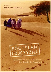 Bóg islam i ojczyzna Opowieść na stulecie śmierci bł. Karola de Foucauld