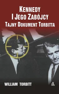 Kennedy i jego zabójcy Tajny dokument Torbitta Kennedy i jego zabójcy Tajny dokument Torbitta