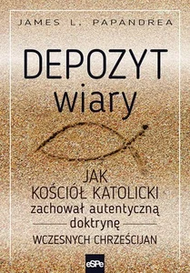 Depozyt wiary Jak kościół katolicki zachował autentyczną doktrynę wczesnych chrześcijan Depozyt wiary Jak kościół katolicki zachował autentyczną doktrynę wczesnych chrześcijan