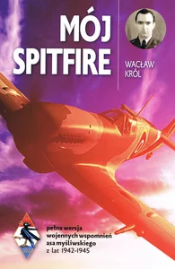 Mój Spitfire pełna wersja wojennych wspomnień asa myśliwskiego z lat 1942-1945