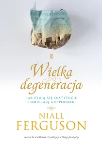 Wielka Degeneracja Jak psują się instytucje i umierają gospodarki