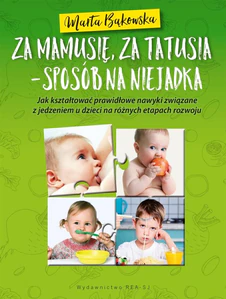 Za mamusię, za tatusia - sposób na niejadka Jak kształtować prawidłowe nawyki związane z jedzeniem u dzieci na różnych eatapch rozwoju