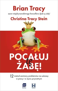 Pocałuj tę żabę! 12 metod zamiany problemów w sukcesy - w pracy i w życiu prywatnym