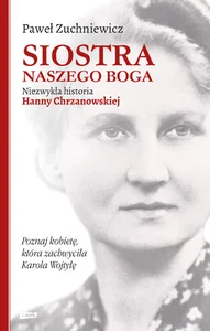 Siostra naszego Boga Niezwykła historia Hanny Chrzanowskiej