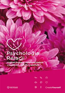 Psychologia relacji czyli jak budować świadome związki z partnerem, dziećmi i rodzicami