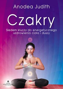 Czakry Siedem kluczy do energetycznego uzdrowienia ciała i duszy Czakry Siedem kluczy do energetycznego uzdrowienia ciała i duszy