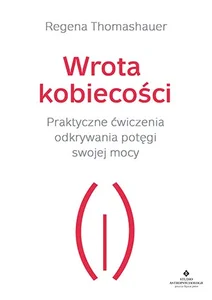 Wrota kobiecości Praktyczne ćwiczenia odkrywania potęgi swojej mocy