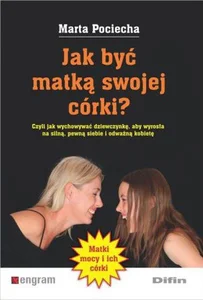 Jak być matką swojej córki? Czyli jak wychowywać dziewczynkę, aby wyrosła na silną, pewną siebie i odważną kobietę