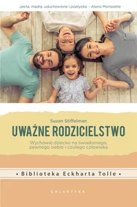 Uważne rodzicielstwo Wychowaj dziecko na świadomego, pewnego siebie i czułego człowieka
