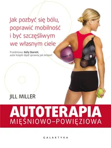 Autoterapia mięśniowo-powięziowa Jak pozbyć się bólu, poprawić mobilność i być szczęśliwym we własnym ciele