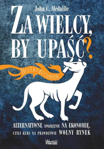 Za wielcy by upaść Alternatywne spojrzenie na ekonomię, czyli kurs na prawdziwie wolny rynek