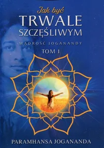 Jak być trwale szczęśliwym Mądrość Joganandy Tom 1
