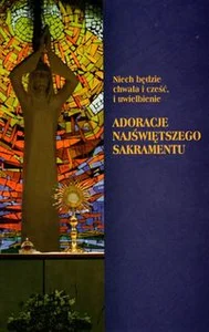 Niech będzie chwała i cześć, i uwielbienie Adoracje Najświętszego Sakramentu