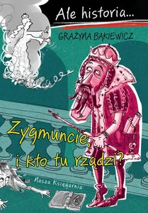 Ale historia Zygmuncie i kto tu rządzi?