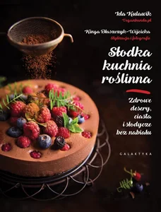 Słodka kuchnia roślinna Zdrowe desery, ciasta i słodycze bez nabiału Słodka kuchnia roślinna Zdrowe desery, ciasta i słodycze bez nabiału