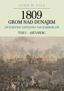 1809 Grom nad Dunajem Zwycięstwa Napoleona nad Habsburgami Tom 1 Abensberg 1809 Grom nad Dunajem Zwycięstwa Napoleona nad Habsburgami Tom 1 Abensberg