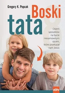 Boski tata Osiem sposobów na bycie niesamowitym ojcem, które przekazał nam Jezus Boski tata Osiem sposobów na bycie niesamowitym ojcem, które przekazał nam Jezus