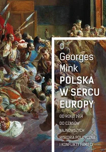 Polska w sercu Europy Od roku 1914 do czasów najnowszych. Historia polityczna i konflikty pamięci Polska w sercu Europy Od roku 1914 do czasów najnowszych. Historia polityczna i konflikty pamięci