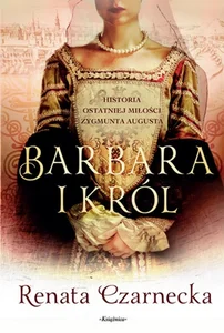 Barbara i król Historia ostatniej miłości Zygmunta Augusta