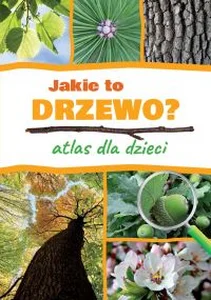 Jakie to drzewo? Atlas dla dzieci Jakie to drzewo? Atlas dla dzieci