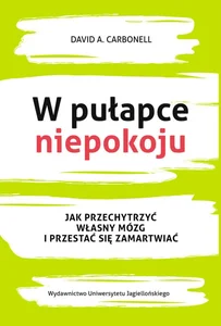 W pułapce niepokoju Jak przechytrzyć własny mózg i przestać się zamartwiać