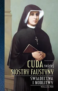 Cuda świętej Siostry Faustyny Świadectwa i modlitwy