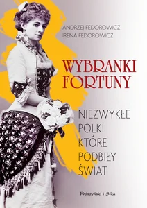 Wybranki fortuny Niezwykłe Polki, które podbiły świat Wybranki fortuny Niezwykłe Polki, które podbiły świat