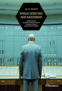Społeczeństwo nadzorowane W poszukiwaniu prywatności, bezpieczeństwa i wolności w świecie permanentnej inwigilacji