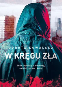 W kręgu zła Zbiór reportaży o przemocy, nadziei, zbrodni i karze W kręgu zła Zbiór reportaży o przemocy, nadziei, zbrodni i karze