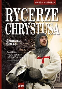 Rycerze Chrystusa Zakony rycerskie i ich wojny Rycerze Chrystusa Zakony rycerskie i ich wojny