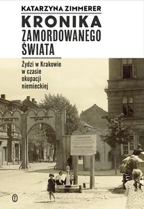 Kronika zamordowanego świata Żydzi w Krakowie w czasie okupacji niemieckiej Kronika zamordowanego świata Żydzi w Krakowie w czasie okupacji niemieckiej