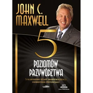 Pięć poziomów przywództwa Sprawdzone etapy maksymalizacji osobistego potencjału