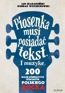 Piosenka musi posiadać tekst i muzykę 200 najważniejszych utworów polskiego rocka Piosenka musi posiadać tekst i muzykę 200 najważniejszych utworów polskiego rocka