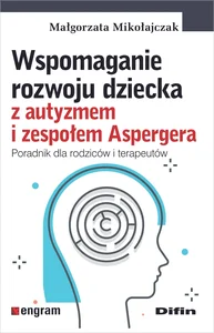 Wspomaganie rozwoju dziecka z autyzmem i zespołem Aspergera Poradnik dla rodziców i terapeutów