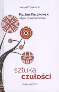 Sztuka czułości Ksiądz Jan Kaczkowski o tym, co najważniejsze Sztuka czułości Ksiądz Jan Kaczkowski o tym, co najważniejsze