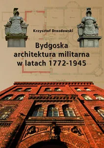 Bydgoska architektura militarna 1772-1945 Bydgoska architektura militarna 1772-1945