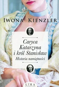 Caryca Katarzyna i król Stanisław Historia namiętności Caryca Katarzyna i król Stanisław Historia namiętności