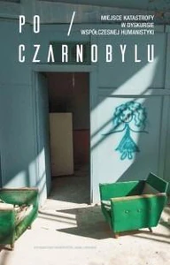 Po Czarnobylu Miejsce katastrofy w dyskursie współczesnej humanistyki