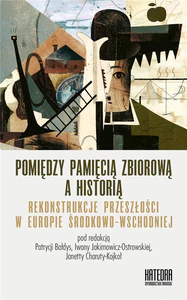 Pomiędzy pamięcią zbiorową a historią Rekonstrukcje przeszłości w Europie Środkowo-Wschodniej Pomiędzy pamięcią zbiorową a historią Rekonstrukcje przeszłości w Europie Środkowo-Wschodniej